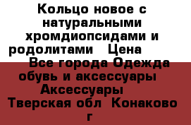 Кольцо новое с натуральными хромдиопсидами и родолитами › Цена ­ 18 800 - Все города Одежда, обувь и аксессуары » Аксессуары   . Тверская обл.,Конаково г.